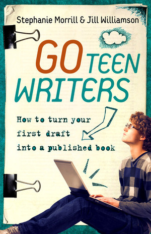 Go Teen Writers: How to Turn Your First Draft into a Published Book by Stephanie Morrill, Jill Williamson