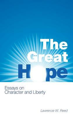 The Great Hope: Essays on Character and Liberty by Lawrence W. Reed