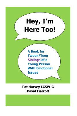 Hey, I'm Here Too!: A Book for Tween/Teen Siblings of a Young Person With Emotional Issues by David Fialkoff, Pat Harvey Lcsw-C