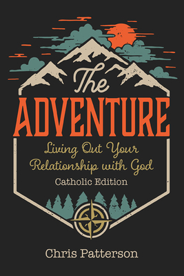 The Adventure: Living Out Your Relationship with God (Catholic Edition by Chris Patterson