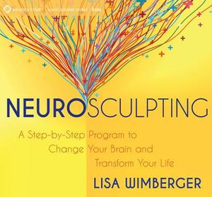 Neurosculpting: A Step-By-Step Program to Change Your Brain and Transform Your Life by Lisa Wimberger