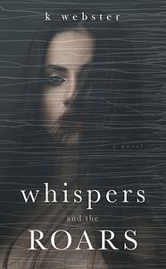 Whispers and the Roars by K Webster