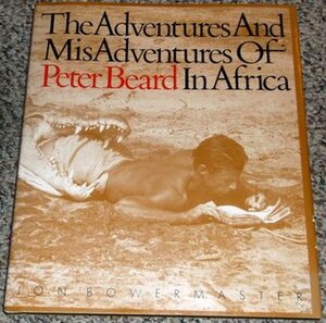 The Adventures and Misadventures of Peter Beard in Africa by Jon Bowermaster