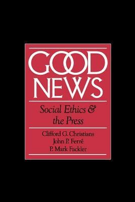 Good News: Social Ethics and the Press by Clifford G. Christians, P. Mark Fackler, John P. Ferré