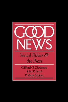 Good News: Social Ethics and the Press by John P. Ferré, P. Mark Fackler, Clifford G. Christians