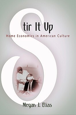 Stir It Up: Home Economics in American Culture by Megan J. Elias