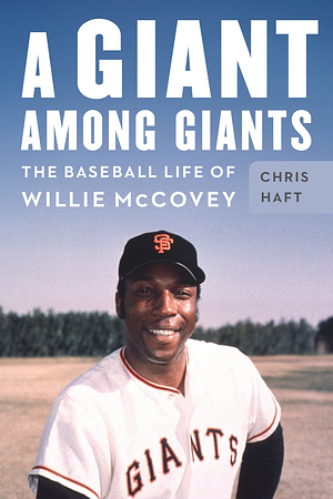 A Giant among Giants: The Baseball Life of Willie McCovey by Chris Haft