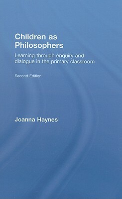 Children as Philosophers: Learning Through Enquiry and Dialogue in the Primary Classroom by Joanna Haynes