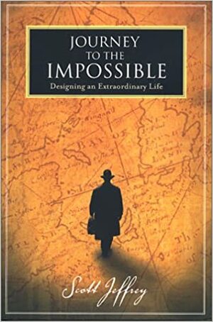 Journey to the Impossible: Designing an Extraordinary Life by Scott Jeffrey