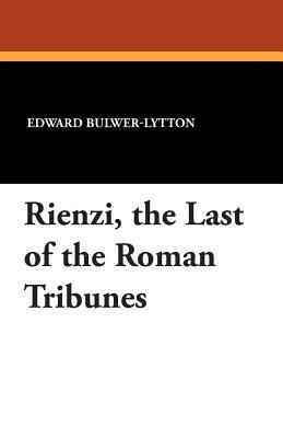 Rienzi, the Last of the Roman Tribunes by Edward Bulwer Lytton Lytton