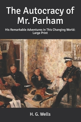 The Autocracy of Mr. Parham: His Remarkable Adventures in This Changing World: Large Print by H.G. Wells