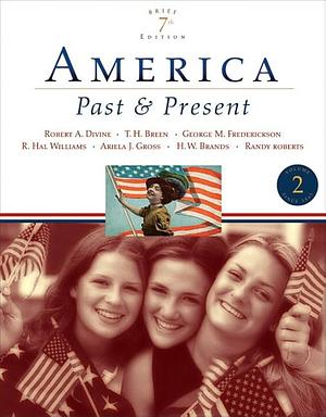 America Past and Present, Brief Edition, Volume II (7th Edition) by R. Hal Williams, George M. Fredrickson, Ariela J. Gross, Randy Roberts, Robert A. Divine, H. W. Brands, T. H. Breen