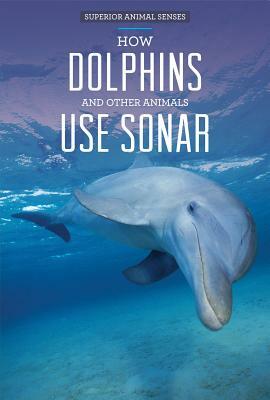 How Dolphins and Other Animals Use Sonar by Therese Shea