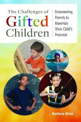 The Challenges of Gifted Children: Empowering Parents to Maximize Their Child's Potential by Barbara Klein