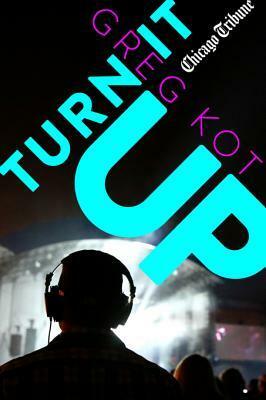 Turn It Up: A Guided Tour Through the Worlds of Pop, Rock, Rap and More by Greg Kot