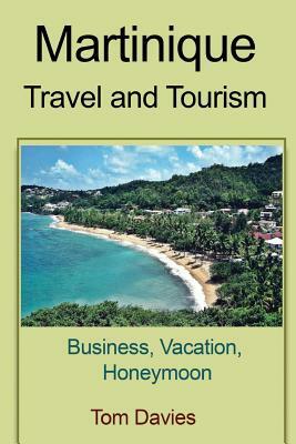 Martinique travel and tourism: Business, Vacation, Honeymoon by Tom Davies