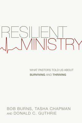 Resilient Ministry: What Pastors Told Us about Surviving and Thriving by Bob Burns, Donald C. Guthrie, Tasha Chapman