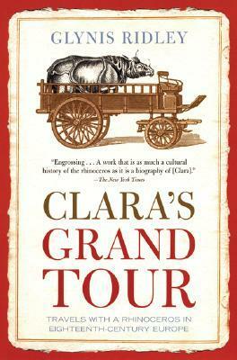 Clara's Grand Tour: Travels with a Rhinoceros in Eighteenth-Century Europe by Glynis Ridley