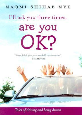 I'll Ask You Three Times, Are You Ok?: Tales of Driving and Being Driven by Naomi Shihab Nye