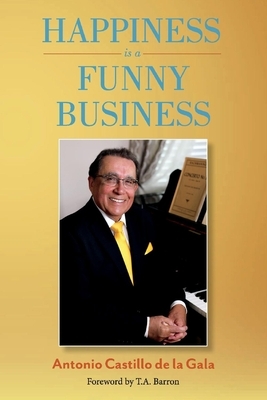 Happiness Is a Funny Business: A Practical Guide to Help You Achieve a Sense of Happiness by Antonio Castillo de la Gala