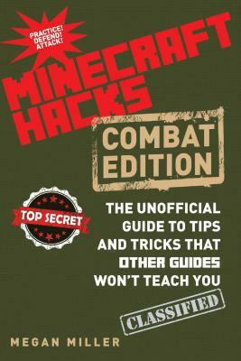 Hacks for Minecrafters: Combat Edition: The Unofficial Guide to Tips and Tricks That Other Guides Won't Teach You by Megan Miller