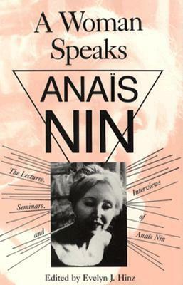 A Woman Speaks: Lectures, Seminars, Interviews of Anaïs Nin by Evelyn Hinz, Anaïs Nin