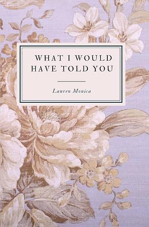 What I Would Have Told You: A Poetry Collection by Lauren Monica