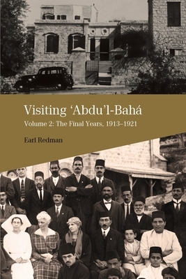 Visiting 'Abdu'l-Bahá, Volume 2: The Final Years, 1913-1921 by Earl Redman