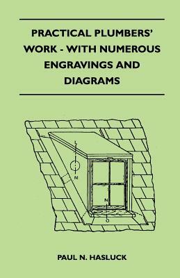 Practical Plumbers' Work - With Numerous Engravings And Diagrams by Paul N. Hasluck