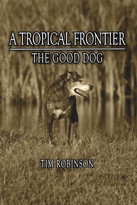 A Tropical Frontier: The Good Dog by Tim Robinson