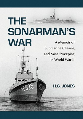 The Sonarman's War: A Memoir of Submarine Chasing and Mine Sweeping in World War II by H. G. Jones