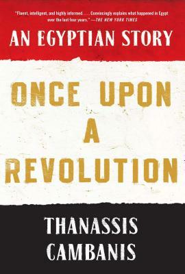 Once Upon a Revolution: An Egyptian Story by Thanassis Cambanis