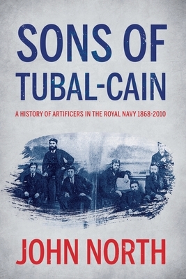 Sons of Tubal-cain: A History of Artificers in the Royal Navy 1868-2010 by John North