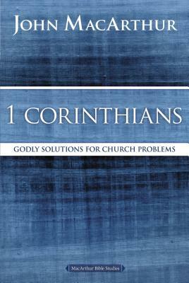 1 Corinthians: Godly Solutions for Church Problems by John F. MacArthur