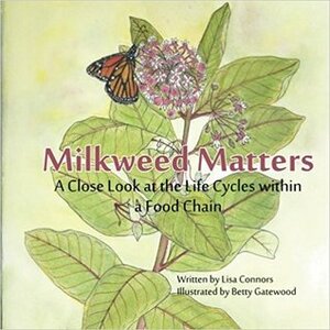 Milkweed Matters: A Close Look at the Life Cycles Within a Food Chain by Lisa Connors, Betty Gatewood