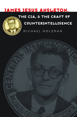 James Jesus Angleton, the CIA, and the Craft of Counterintelligence by Michael Holzman