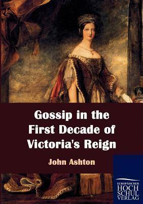 Gossip in the First Decade of Victoria's Reign by John Ashton