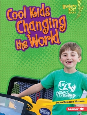 Cool Kids Changing the World by Laura Hamilton Waxman