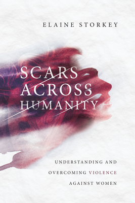 Scars Across Humanity: Understanding and Overcoming Violence Against Women by Elaine Storkey