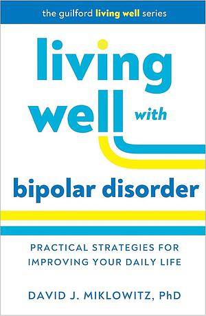 Living Well with Bipolar Disorder: Practical Strategies for Improving Your Daily Life by David J. Miklowitz