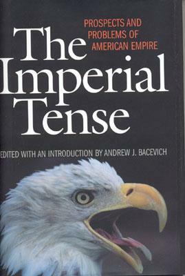 The Imperial Tense: Prospects and Problems of American Empire by Andrew J. Bacevich