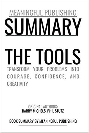 Summary: The Tools Transform Your Problems Into Courage, Confidence, and Creativity  by Phil Stutz, Barry Michels
