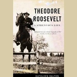 Theodore Roosevelt: A Strenuous Life by Kathleen Dalton