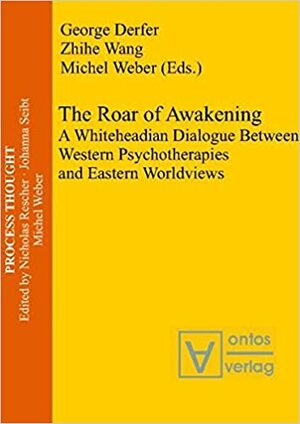 Roar Of Awakening: A Whiteheadian Dialogue Between Western Psychotherapies And Eastern Worldviews by Zhihe Wang, Michel Weber, George E. Derfer