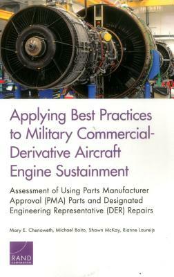 Applying Best Practices to Military Commercial-Derivative Aircraft Engine Sustainment: Assessment of Using Parts Manufacturer Approval (Pma) Parts and by Shawn McKay, Michael Boito, Mary E. Chenoweth