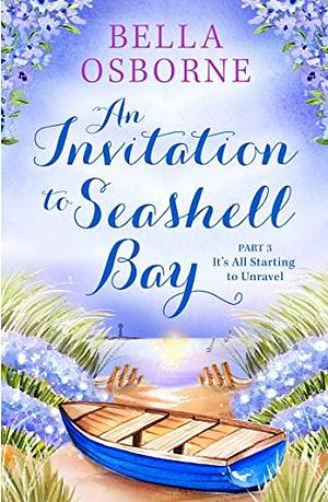 An Invitation to Seashell Bay: Part 3: It's All Starting to Unravel by Bella Osborne, Bella Osborne