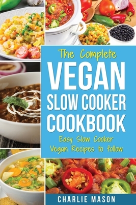 Vegan Slow Cooker Recipes: Healthy Cookbook And Super Easy Vegan Slow Cooker Recipes To Follow For Beginners Low Carb And Weight Loss Vegan Diet by Charlie Mason