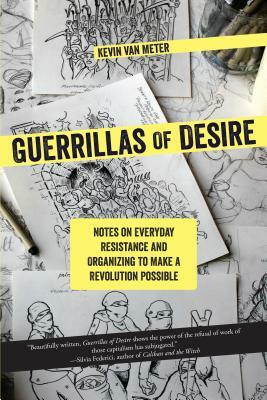 Guerrillas of Desire: Notes on Everyday Resistance and Organizing to Make a Revolution Possible by Kevin Van Meter