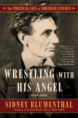 Wrestling with His Angel, Volume 2: The Political Life of Abraham Lincoln Vol. II, 1849-1856 by Sidney Blumenthal
