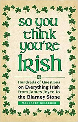 So You Think You're Irish: Hundreds of Questions on Everything Irish from James Joyce to the Blarney Stone by Margaret Kelleher